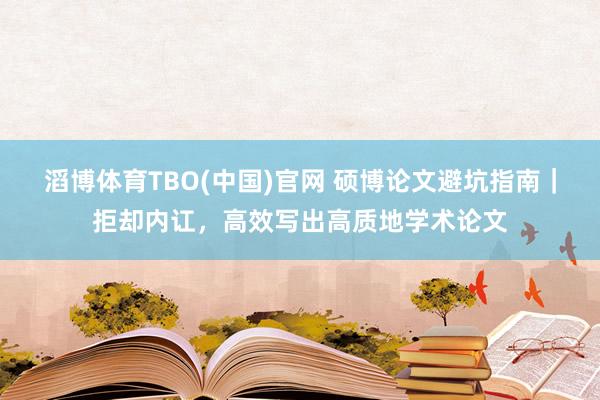滔博体育TBO(中国)官网 硕博论文避坑指南｜拒却内讧，高效写出高质地学术论文