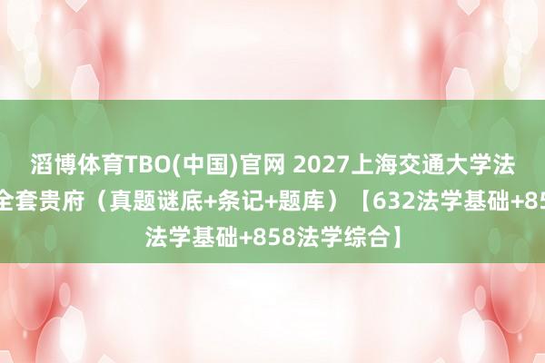 滔博体育TBO(中国)官网 2027上海交通大学法学学硕考研全套贵府（真题谜底+条记+题库）【632法学基础+858法学综合】