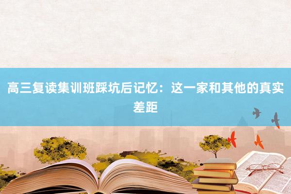 高三复读集训班踩坑后记忆：这一家和其他的真实差距
