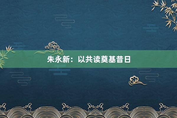 朱永新：以共读奠基昔日