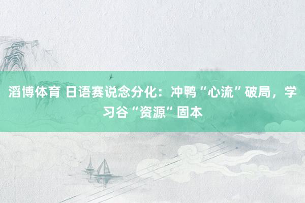 滔博体育 日语赛说念分化：冲鸭“心流”破局，学习谷“资源”固本