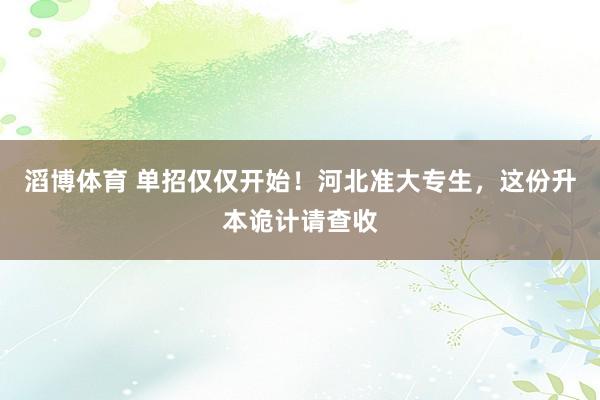 滔博体育 单招仅仅开始！河北准大专生，这份升本诡计请查收