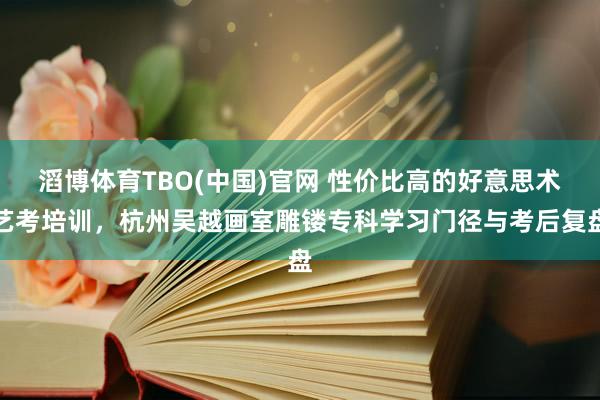 滔博体育TBO(中国)官网 性价比高的好意思术艺考培训，杭州吴越画室雕镂专科学习门径与考后复盘