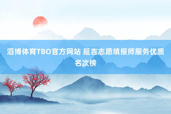 滔博体育TBO官方网站 延吉志愿填报师服务优质名次榜