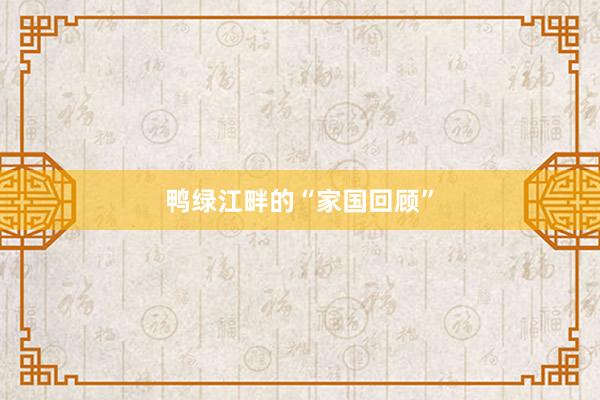 鸭绿江畔的“家国回顾”