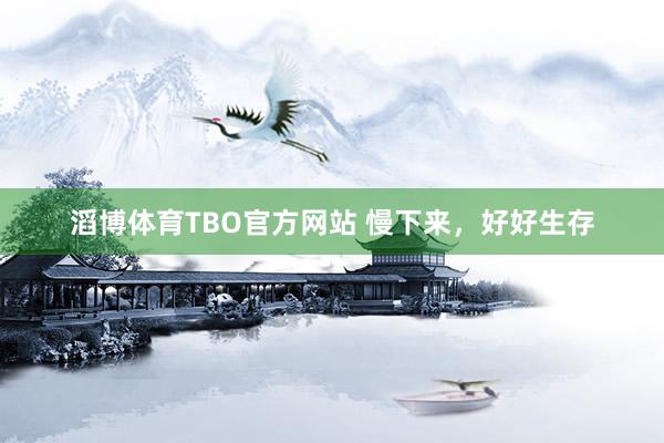 滔博体育TBO官方网站 慢下来，好好生存