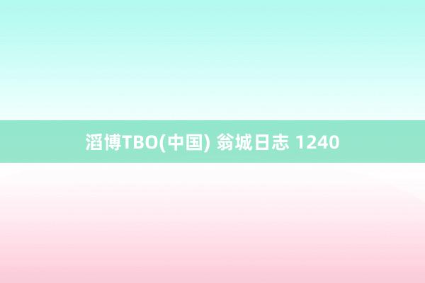 滔博TBO(中国) 翁城日志 1240