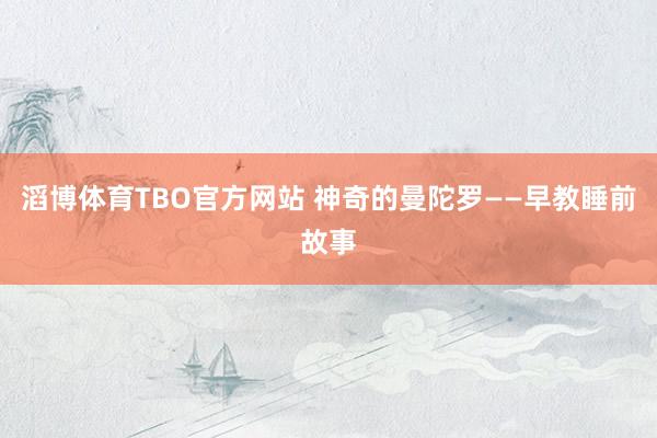 滔博体育TBO官方网站 神奇的曼陀罗——早教睡前故事
