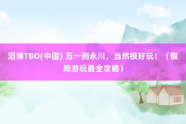 滔博TBO(中国) 五一到永川，<a href=