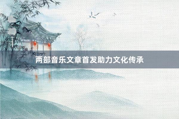 两部音乐文章首发助力文化传承