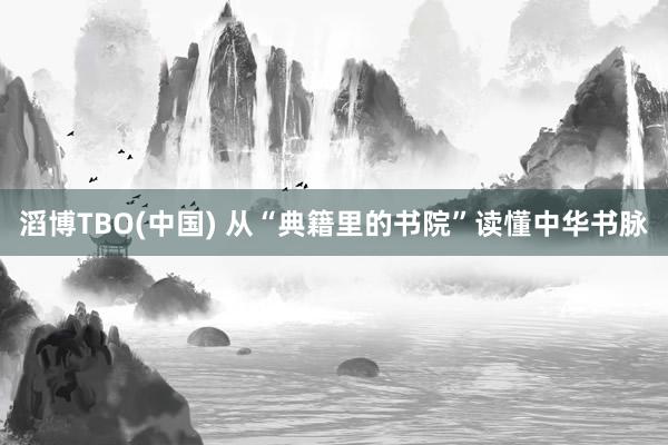 滔博TBO(中国) 从“典籍里的书院”读懂中华书脉
