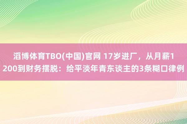 滔博体育TBO(中国)官网 17岁进厂，从月薪1200到财务摆脱：给平淡年青东谈主的3条糊口律例