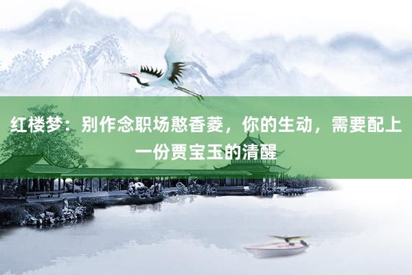 红楼梦：别作念职场憨香菱，你的生动，需要配上一份贾宝玉的清醒
