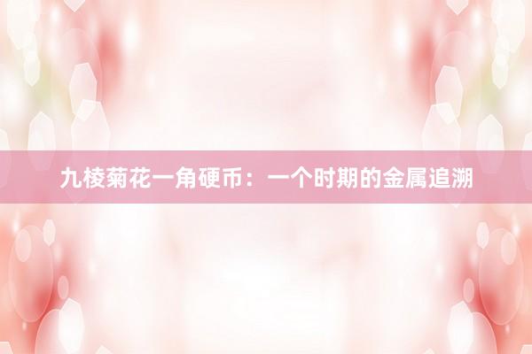九棱菊花一角硬币：一个时期的金属追溯