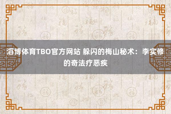 滔博体育TBO官方网站 躲闪的梅山秘术：李实修的奇法疗恶疾