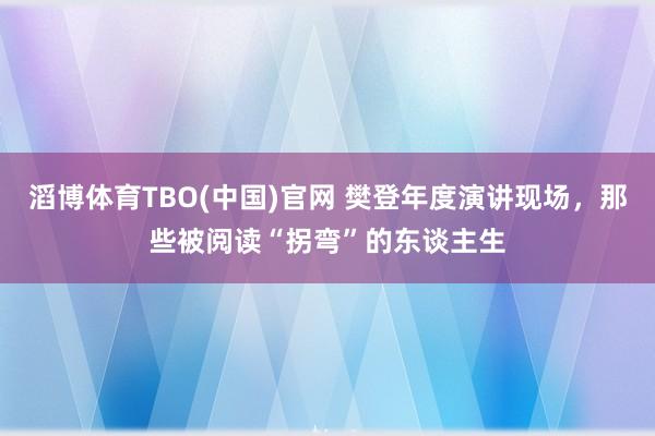 滔博体育TBO(中国)官网 樊登年度演讲现场，那些被阅读“拐弯”的东谈主生