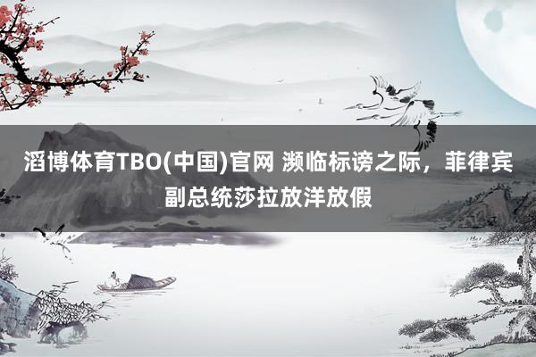滔博体育TBO(中国)官网 濒临标谤之际，菲律宾副总统莎拉放洋放假