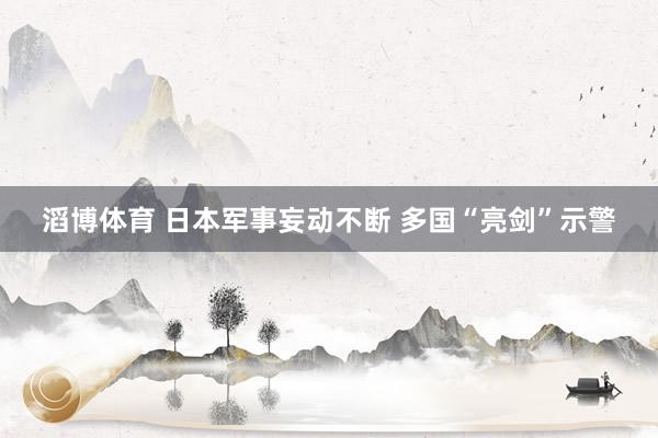 滔博体育 日本军事妄动不断 多国“亮剑”示警