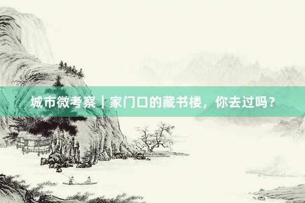 城市微考察｜家门口的藏书楼，你去过吗？