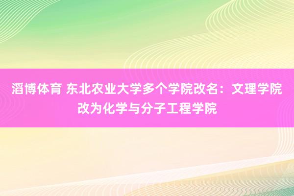 滔博体育 东北农业大学多个学院改名：文理学院改为化学与分子工程学院