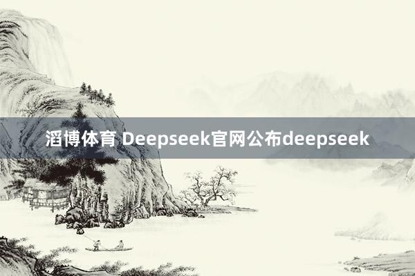 滔博体育 Deepseek官网公布deepseek