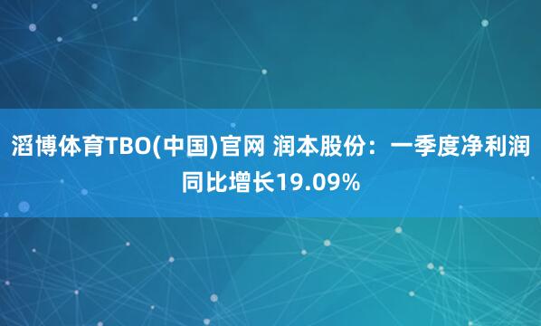 滔博体育TBO(中国)官网 润本股份：一季度净利润同比增长19.09%
