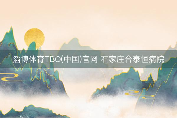 滔博体育TBO(中国)官网 石家庄合泰恒病院