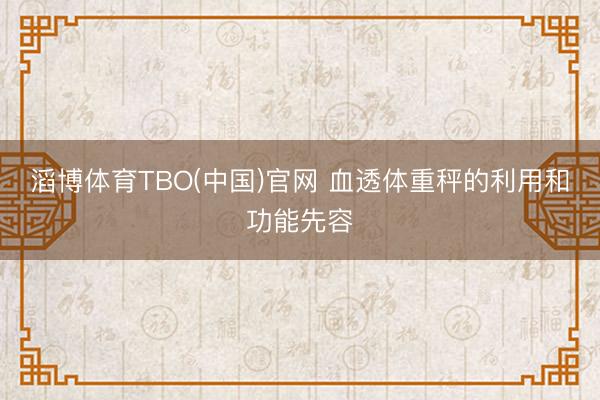 滔博体育TBO(中国)官网 血透体重秤的利用和功能先容