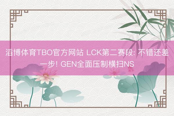 滔博体育TBO官方网站 LCK第二赛段: 不错还差一步! GEN全面压制横扫NS