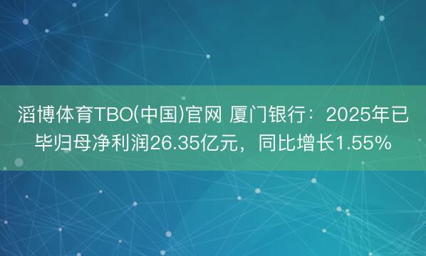 滔博体育TBO(中国)官网 厦门银行：2025年已毕归母净利润26.35亿元，同比增长1.55%