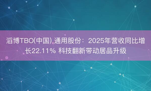 滔博TBO(中国) 通用股份：2025年营收同比增长22.11% 科技翻新带动居品升级