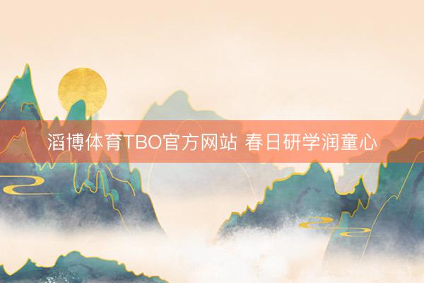 滔博体育TBO官方网站 春日研学润童心